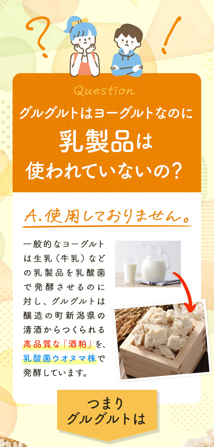 Question グルグルトはヨーグルトなのに乳製品は使われていないの？ A.使用しておりません。